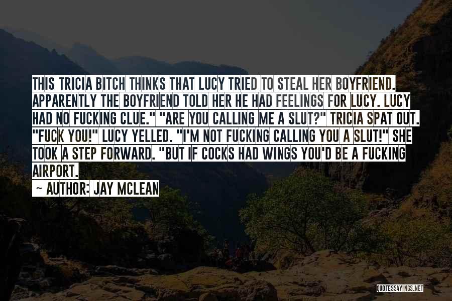 Jay McLean Quotes: This Tricia Bitch Thinks That Lucy Tried To Steal Her Boyfriend. Apparently The Boyfriend Told Her He Had Feelings For