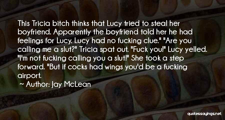 Jay McLean Quotes: This Tricia Bitch Thinks That Lucy Tried To Steal Her Boyfriend. Apparently The Boyfriend Told Her He Had Feelings For