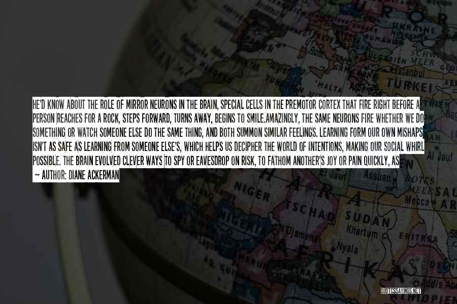Diane Ackerman Quotes: He'd Know About The Role Of Mirror Neurons In The Brain, Special Cells In The Premotor Cortex That Fire Right