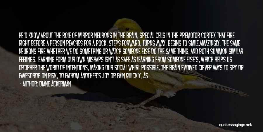 Diane Ackerman Quotes: He'd Know About The Role Of Mirror Neurons In The Brain, Special Cells In The Premotor Cortex That Fire Right