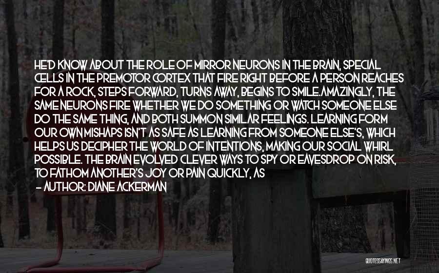 Diane Ackerman Quotes: He'd Know About The Role Of Mirror Neurons In The Brain, Special Cells In The Premotor Cortex That Fire Right