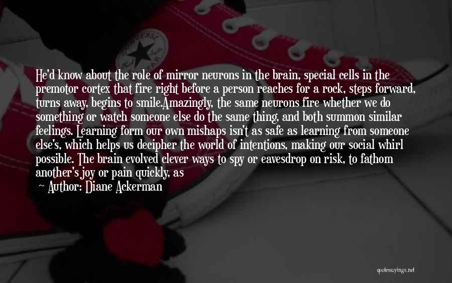 Diane Ackerman Quotes: He'd Know About The Role Of Mirror Neurons In The Brain, Special Cells In The Premotor Cortex That Fire Right