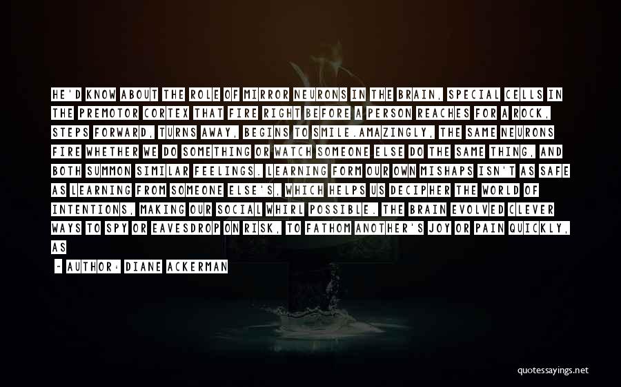 Diane Ackerman Quotes: He'd Know About The Role Of Mirror Neurons In The Brain, Special Cells In The Premotor Cortex That Fire Right