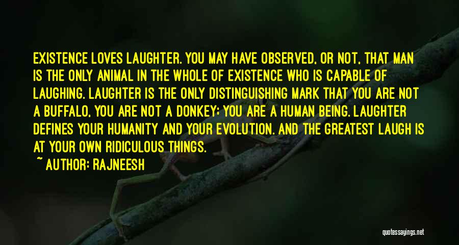 Rajneesh Quotes: Existence Loves Laughter. You May Have Observed, Or Not, That Man Is The Only Animal In The Whole Of Existence