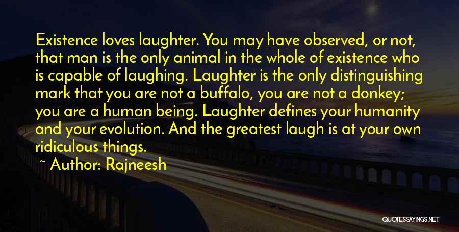 Rajneesh Quotes: Existence Loves Laughter. You May Have Observed, Or Not, That Man Is The Only Animal In The Whole Of Existence