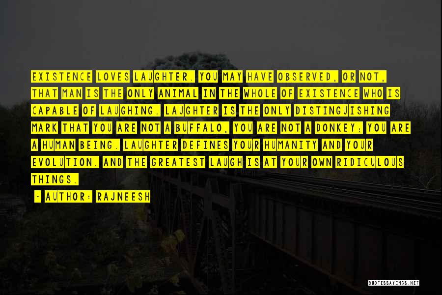 Rajneesh Quotes: Existence Loves Laughter. You May Have Observed, Or Not, That Man Is The Only Animal In The Whole Of Existence