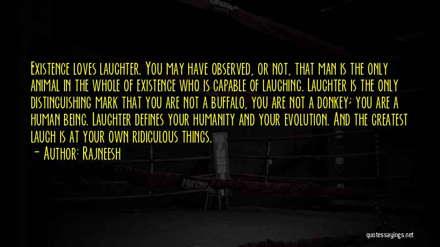 Rajneesh Quotes: Existence Loves Laughter. You May Have Observed, Or Not, That Man Is The Only Animal In The Whole Of Existence