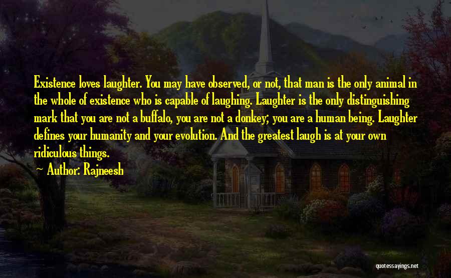 Rajneesh Quotes: Existence Loves Laughter. You May Have Observed, Or Not, That Man Is The Only Animal In The Whole Of Existence