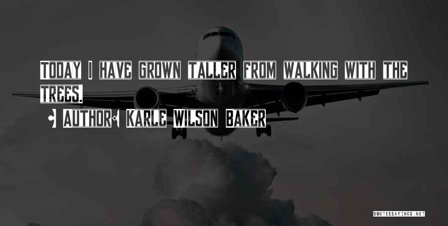 Karle Wilson Baker Quotes: Today I Have Grown Taller From Walking With The Trees.