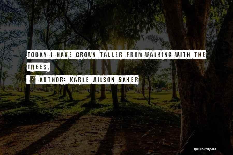 Karle Wilson Baker Quotes: Today I Have Grown Taller From Walking With The Trees.