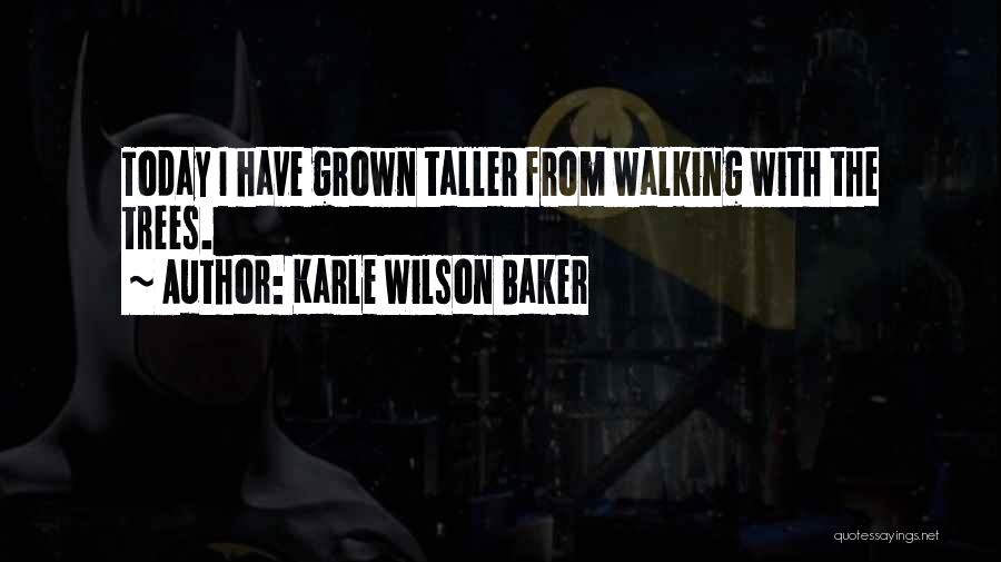 Karle Wilson Baker Quotes: Today I Have Grown Taller From Walking With The Trees.