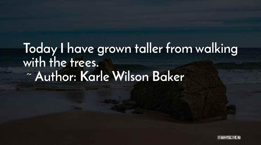 Karle Wilson Baker Quotes: Today I Have Grown Taller From Walking With The Trees.