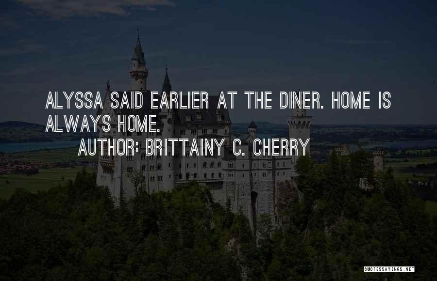 Brittainy C. Cherry Quotes: Alyssa Said Earlier At The Diner. Home Is Always Home.