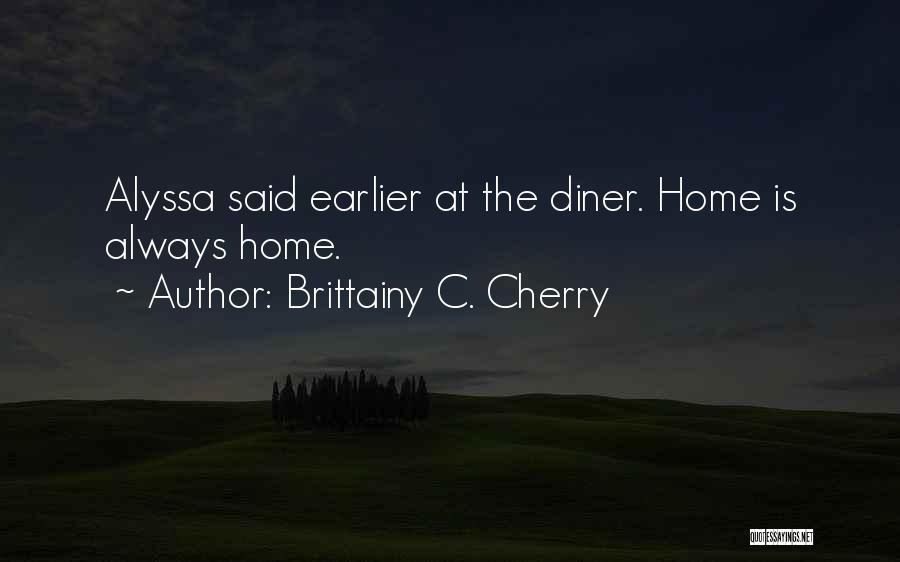 Brittainy C. Cherry Quotes: Alyssa Said Earlier At The Diner. Home Is Always Home.