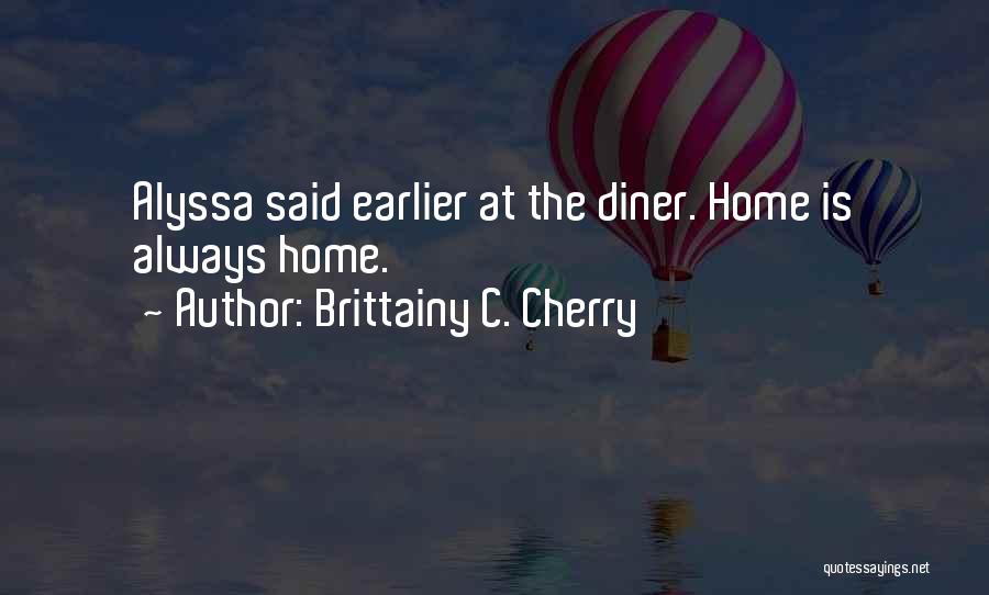 Brittainy C. Cherry Quotes: Alyssa Said Earlier At The Diner. Home Is Always Home.