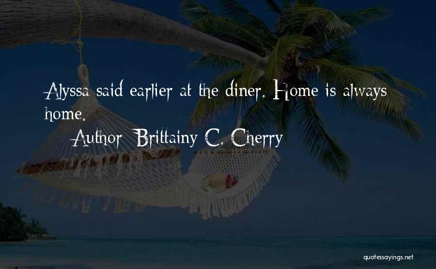 Brittainy C. Cherry Quotes: Alyssa Said Earlier At The Diner. Home Is Always Home.
