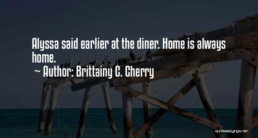 Brittainy C. Cherry Quotes: Alyssa Said Earlier At The Diner. Home Is Always Home.