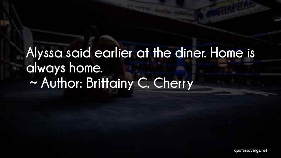 Brittainy C. Cherry Quotes: Alyssa Said Earlier At The Diner. Home Is Always Home.