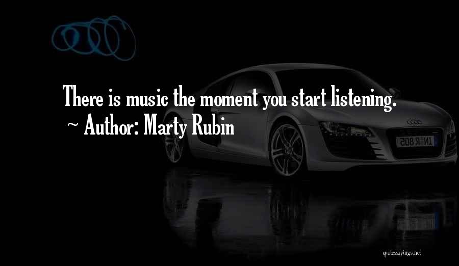 Marty Rubin Quotes: There Is Music The Moment You Start Listening.