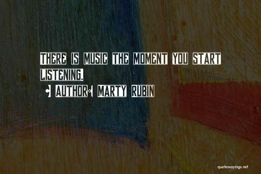 Marty Rubin Quotes: There Is Music The Moment You Start Listening.