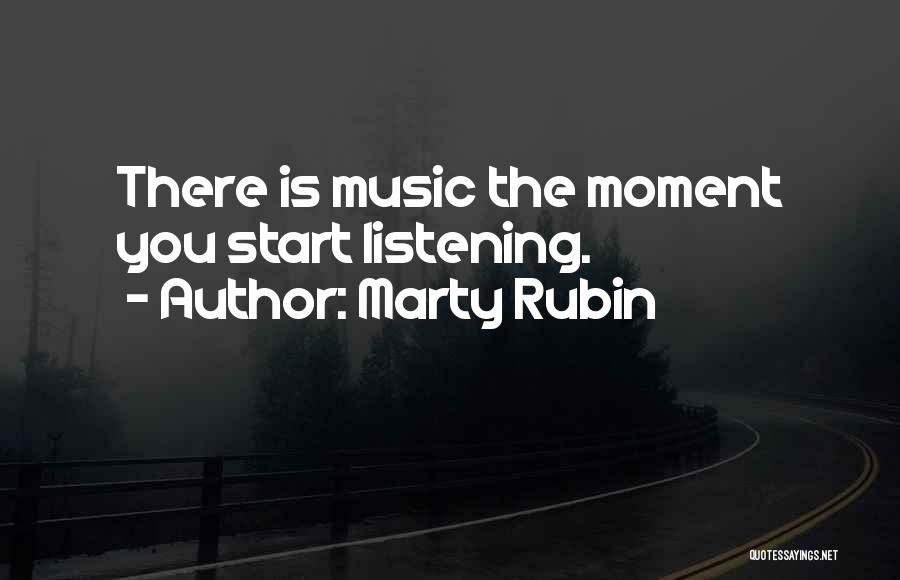 Marty Rubin Quotes: There Is Music The Moment You Start Listening.