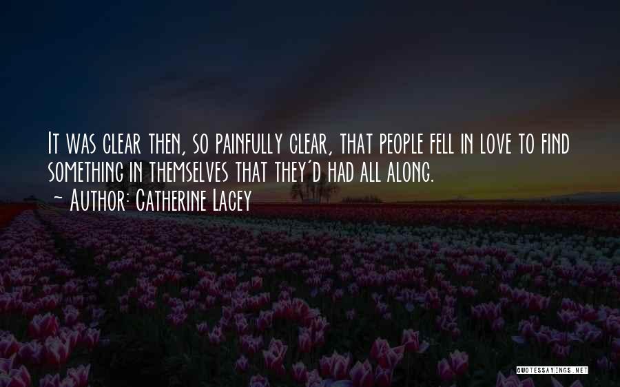 Catherine Lacey Quotes: It Was Clear Then, So Painfully Clear, That People Fell In Love To Find Something In Themselves That They'd Had