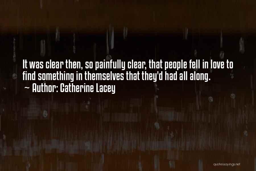 Catherine Lacey Quotes: It Was Clear Then, So Painfully Clear, That People Fell In Love To Find Something In Themselves That They'd Had