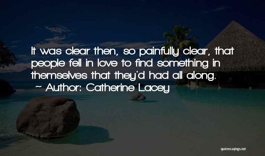 Catherine Lacey Quotes: It Was Clear Then, So Painfully Clear, That People Fell In Love To Find Something In Themselves That They'd Had