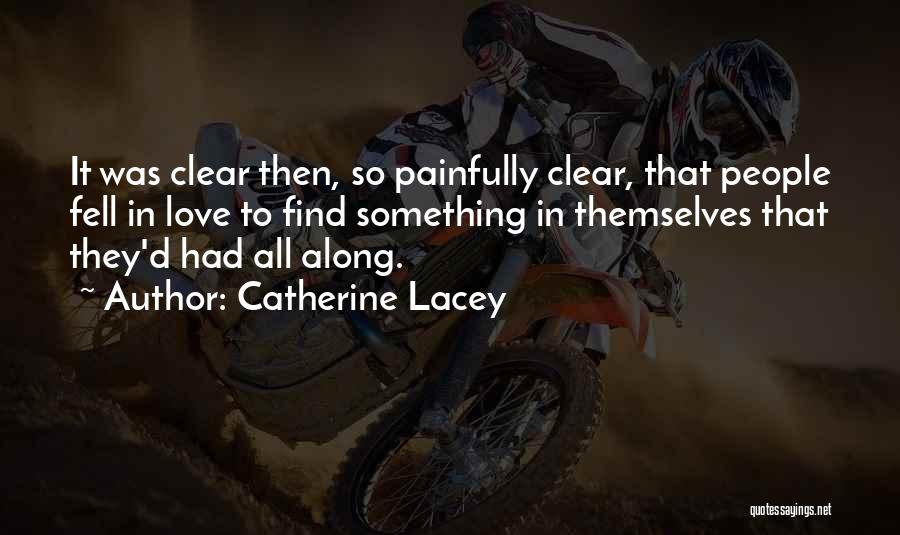 Catherine Lacey Quotes: It Was Clear Then, So Painfully Clear, That People Fell In Love To Find Something In Themselves That They'd Had