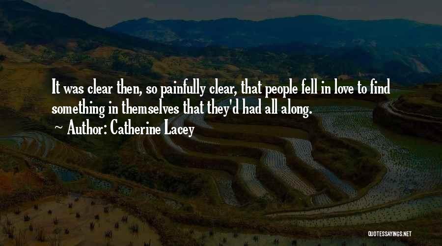 Catherine Lacey Quotes: It Was Clear Then, So Painfully Clear, That People Fell In Love To Find Something In Themselves That They'd Had