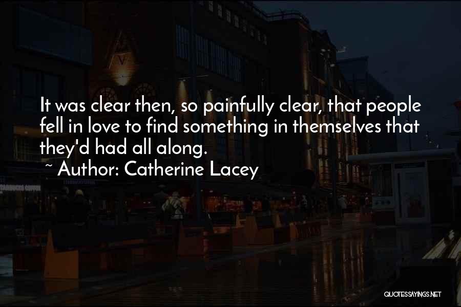 Catherine Lacey Quotes: It Was Clear Then, So Painfully Clear, That People Fell In Love To Find Something In Themselves That They'd Had