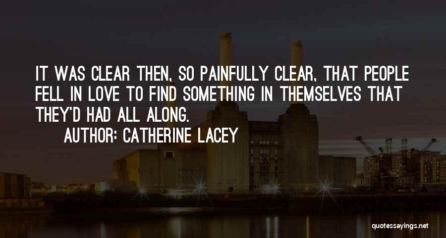 Catherine Lacey Quotes: It Was Clear Then, So Painfully Clear, That People Fell In Love To Find Something In Themselves That They'd Had