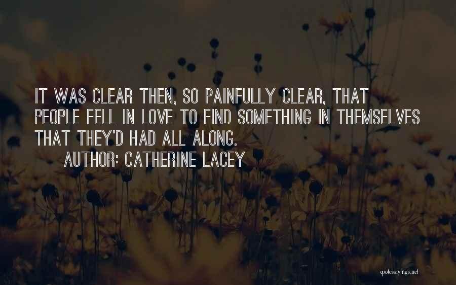 Catherine Lacey Quotes: It Was Clear Then, So Painfully Clear, That People Fell In Love To Find Something In Themselves That They'd Had