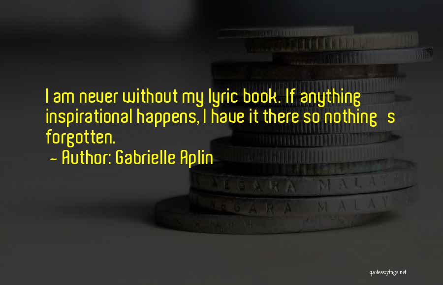 Gabrielle Aplin Quotes: I Am Never Without My Lyric Book. If Anything Inspirational Happens, I Have It There So Nothing's Forgotten.