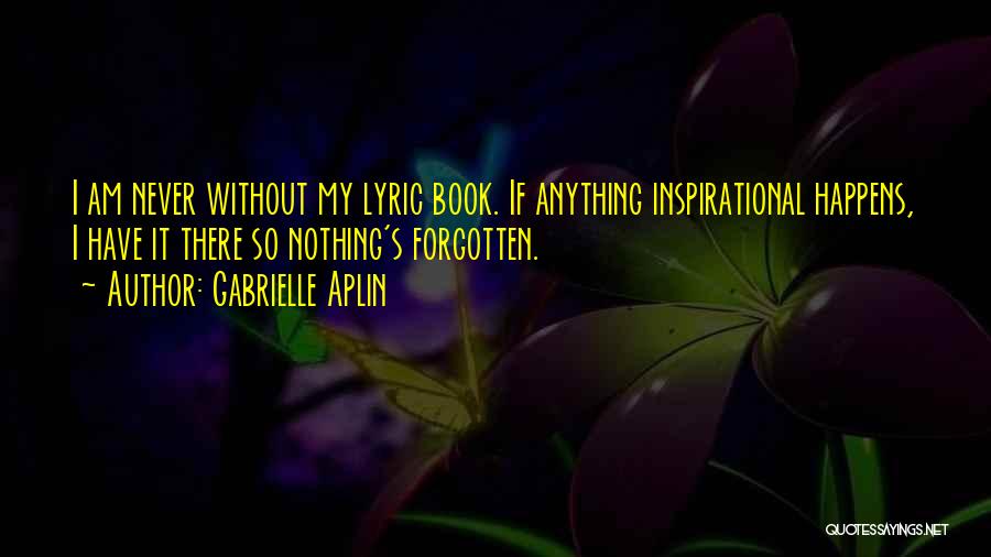 Gabrielle Aplin Quotes: I Am Never Without My Lyric Book. If Anything Inspirational Happens, I Have It There So Nothing's Forgotten.