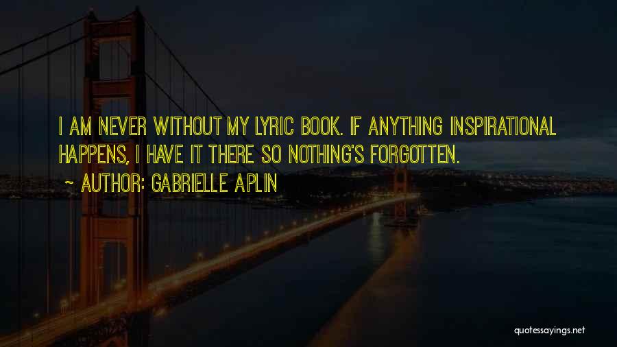 Gabrielle Aplin Quotes: I Am Never Without My Lyric Book. If Anything Inspirational Happens, I Have It There So Nothing's Forgotten.