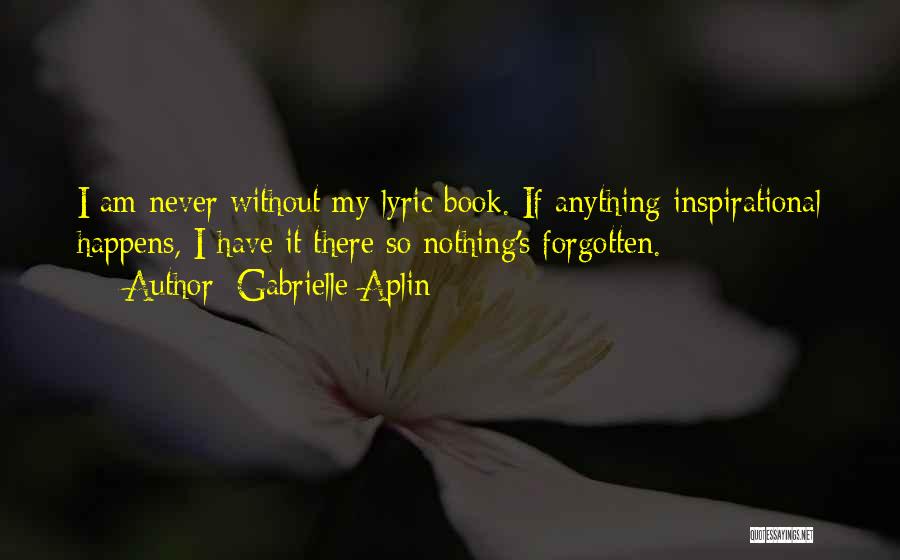 Gabrielle Aplin Quotes: I Am Never Without My Lyric Book. If Anything Inspirational Happens, I Have It There So Nothing's Forgotten.