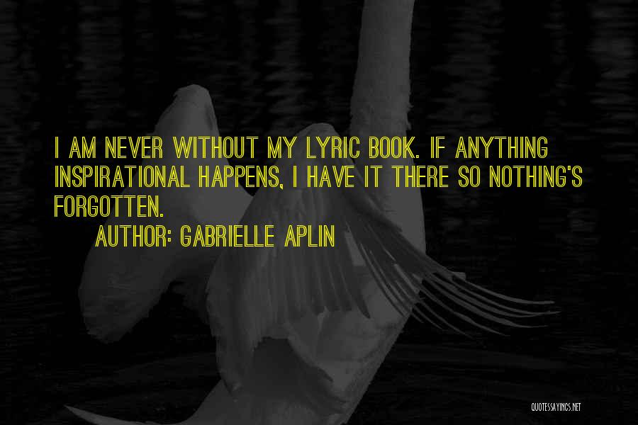 Gabrielle Aplin Quotes: I Am Never Without My Lyric Book. If Anything Inspirational Happens, I Have It There So Nothing's Forgotten.