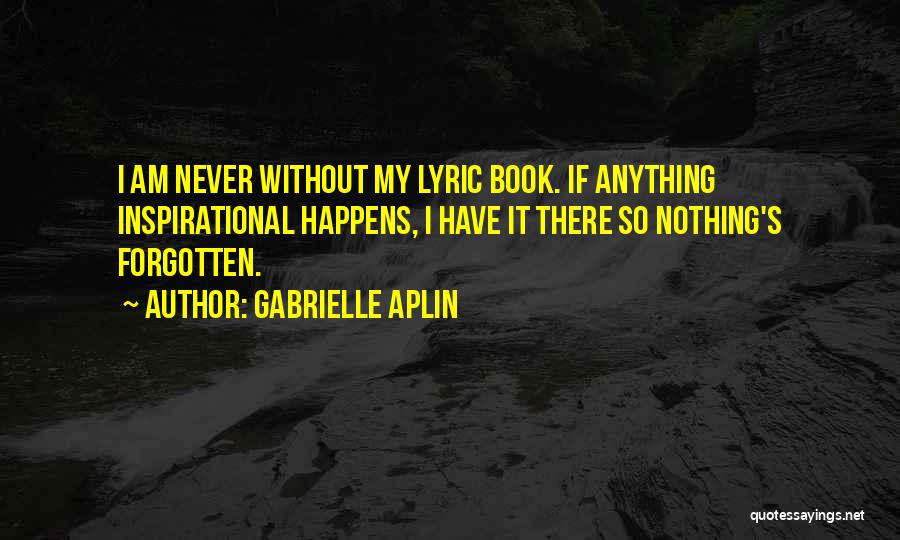 Gabrielle Aplin Quotes: I Am Never Without My Lyric Book. If Anything Inspirational Happens, I Have It There So Nothing's Forgotten.