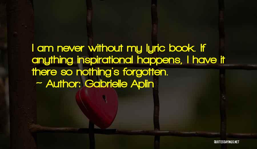 Gabrielle Aplin Quotes: I Am Never Without My Lyric Book. If Anything Inspirational Happens, I Have It There So Nothing's Forgotten.