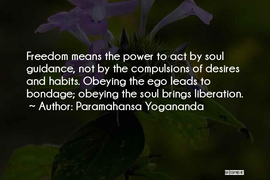 Paramahansa Yogananda Quotes: Freedom Means The Power To Act By Soul Guidance, Not By The Compulsions Of Desires And Habits. Obeying The Ego