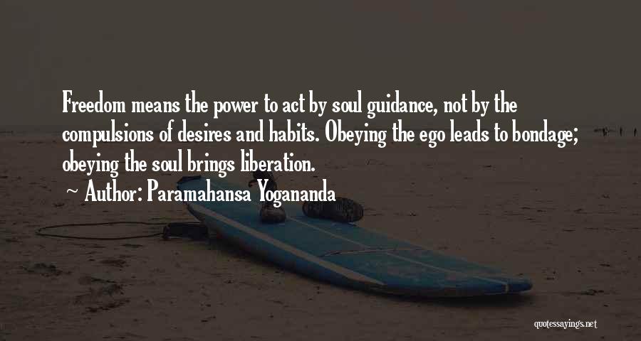 Paramahansa Yogananda Quotes: Freedom Means The Power To Act By Soul Guidance, Not By The Compulsions Of Desires And Habits. Obeying The Ego