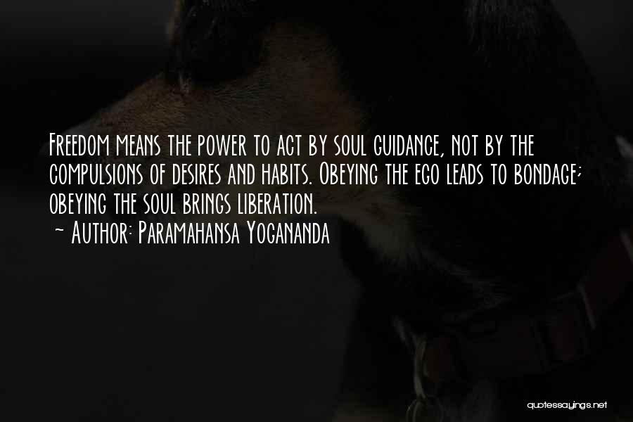 Paramahansa Yogananda Quotes: Freedom Means The Power To Act By Soul Guidance, Not By The Compulsions Of Desires And Habits. Obeying The Ego