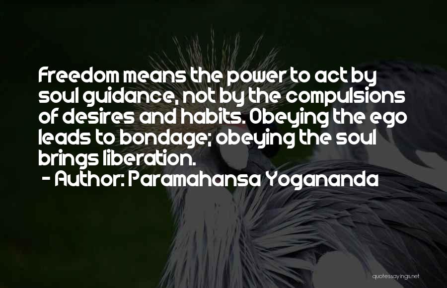 Paramahansa Yogananda Quotes: Freedom Means The Power To Act By Soul Guidance, Not By The Compulsions Of Desires And Habits. Obeying The Ego