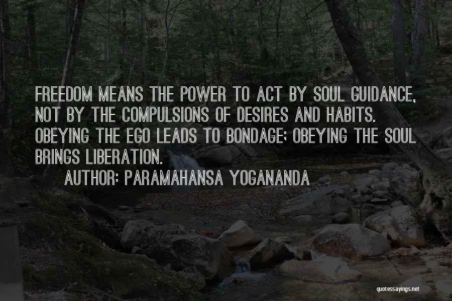 Paramahansa Yogananda Quotes: Freedom Means The Power To Act By Soul Guidance, Not By The Compulsions Of Desires And Habits. Obeying The Ego