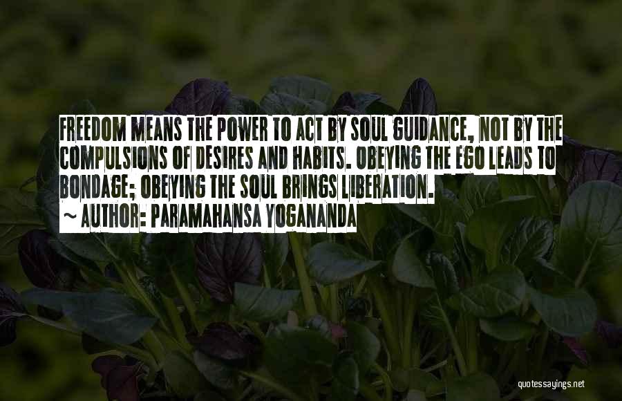 Paramahansa Yogananda Quotes: Freedom Means The Power To Act By Soul Guidance, Not By The Compulsions Of Desires And Habits. Obeying The Ego