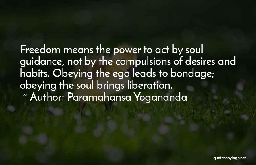 Paramahansa Yogananda Quotes: Freedom Means The Power To Act By Soul Guidance, Not By The Compulsions Of Desires And Habits. Obeying The Ego