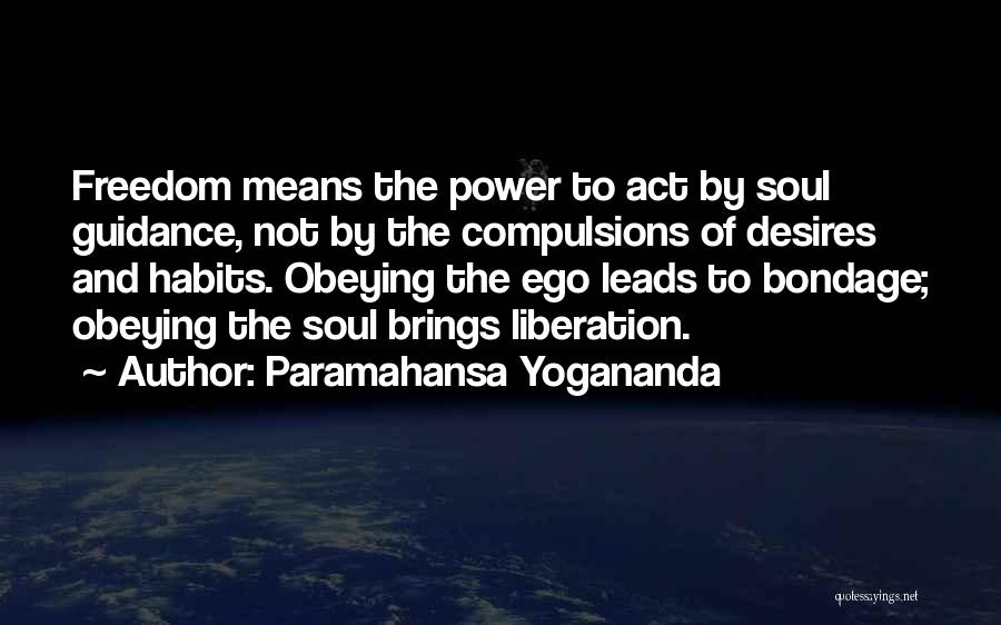 Paramahansa Yogananda Quotes: Freedom Means The Power To Act By Soul Guidance, Not By The Compulsions Of Desires And Habits. Obeying The Ego