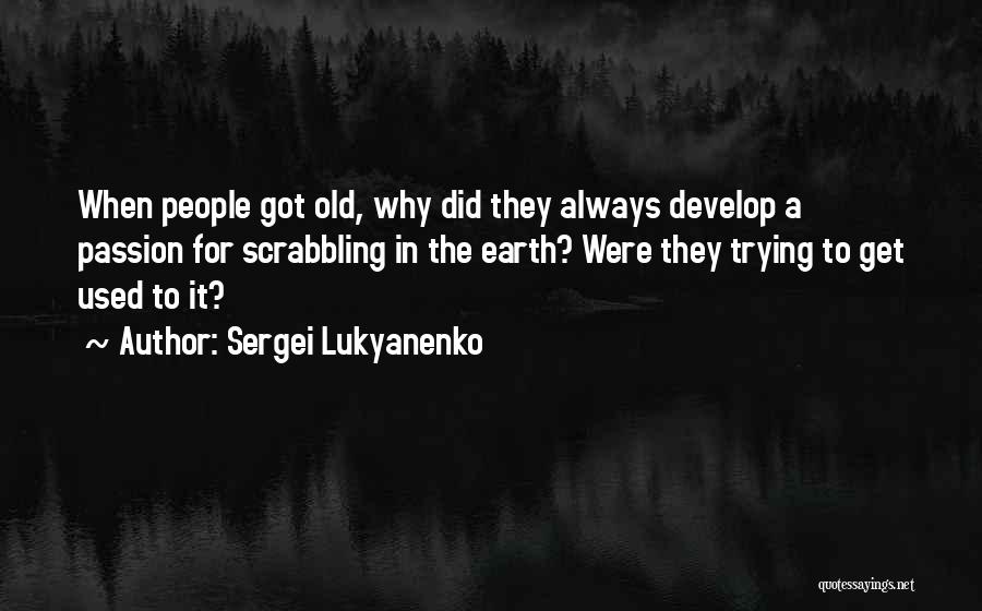 Sergei Lukyanenko Quotes: When People Got Old, Why Did They Always Develop A Passion For Scrabbling In The Earth? Were They Trying To