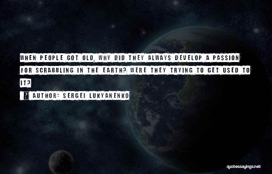 Sergei Lukyanenko Quotes: When People Got Old, Why Did They Always Develop A Passion For Scrabbling In The Earth? Were They Trying To